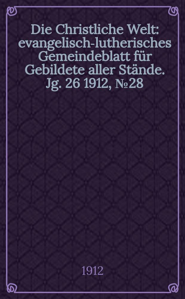Die Christliche Welt : evangelisch-lutherisches Gemeindeblatt für Gebildete aller Stände. Jg. 26 1912, № 28
