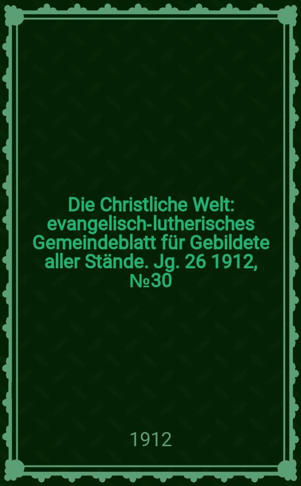 Die Christliche Welt : evangelisch-lutherisches Gemeindeblatt für Gebildete aller Stände. Jg. 26 1912, № 30