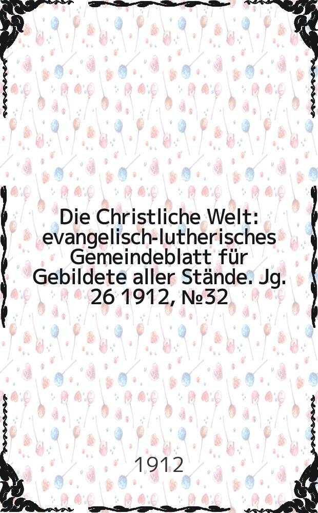 Die Christliche Welt : evangelisch-lutherisches Gemeindeblatt für Gebildete aller Stände. Jg. 26 1912, № 32