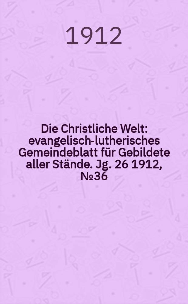 Die Christliche Welt : evangelisch-lutherisches Gemeindeblatt für Gebildete aller Stände. Jg. 26 1912, № 36