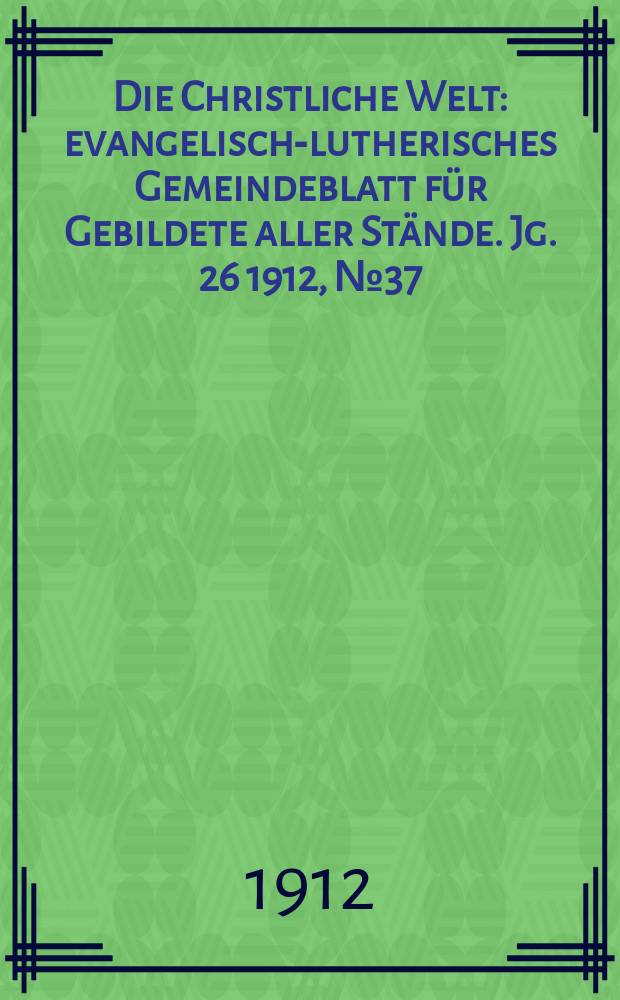 Die Christliche Welt : evangelisch-lutherisches Gemeindeblatt für Gebildete aller Stände. Jg. 26 1912, № 37