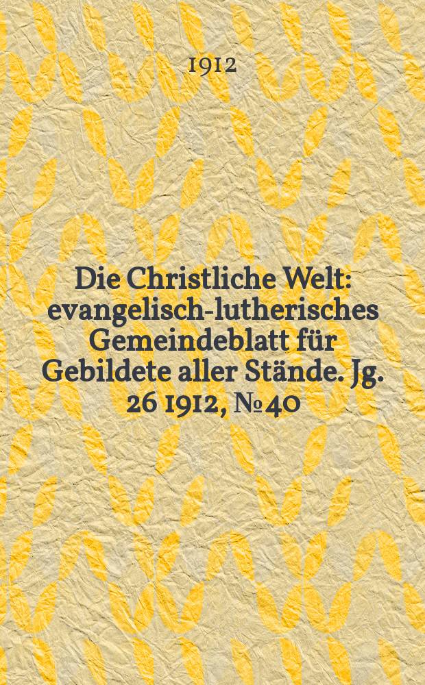 Die Christliche Welt : evangelisch-lutherisches Gemeindeblatt für Gebildete aller Stände. Jg. 26 1912, № 40