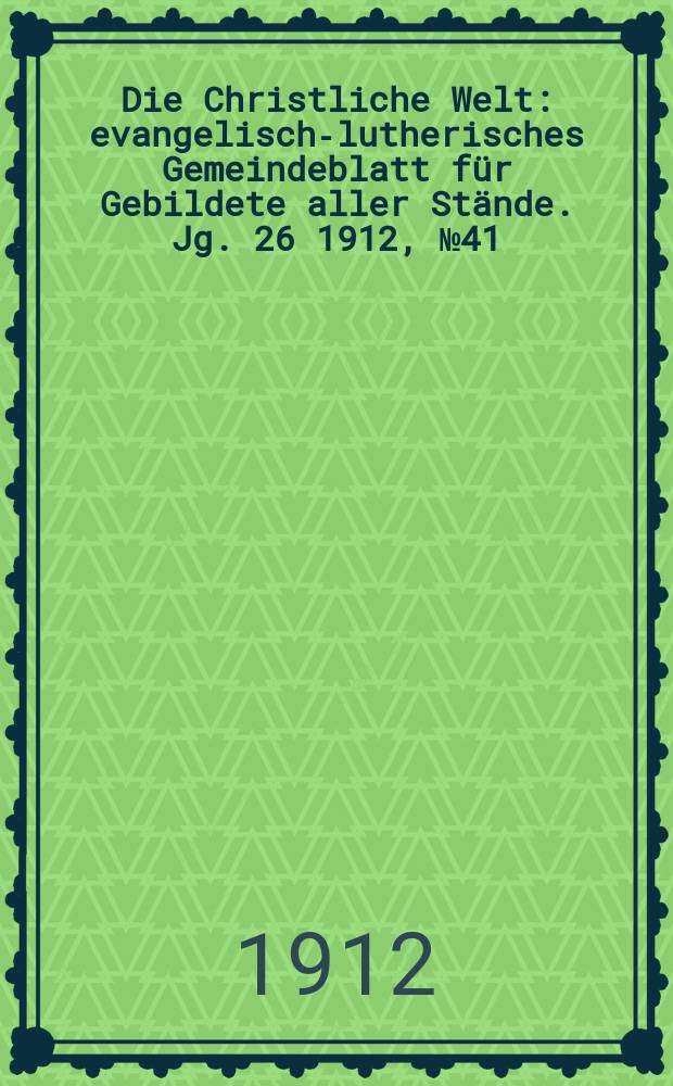 Die Christliche Welt : evangelisch-lutherisches Gemeindeblatt für Gebildete aller Stände. Jg. 26 1912, № 41