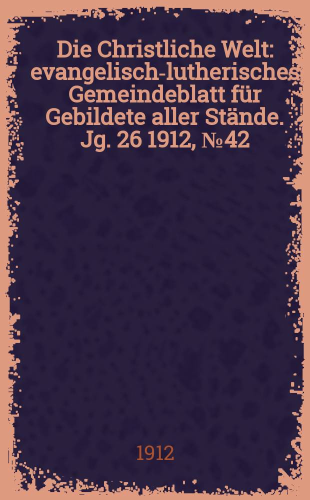 Die Christliche Welt : evangelisch-lutherisches Gemeindeblatt für Gebildete aller Stände. Jg. 26 1912, № 42