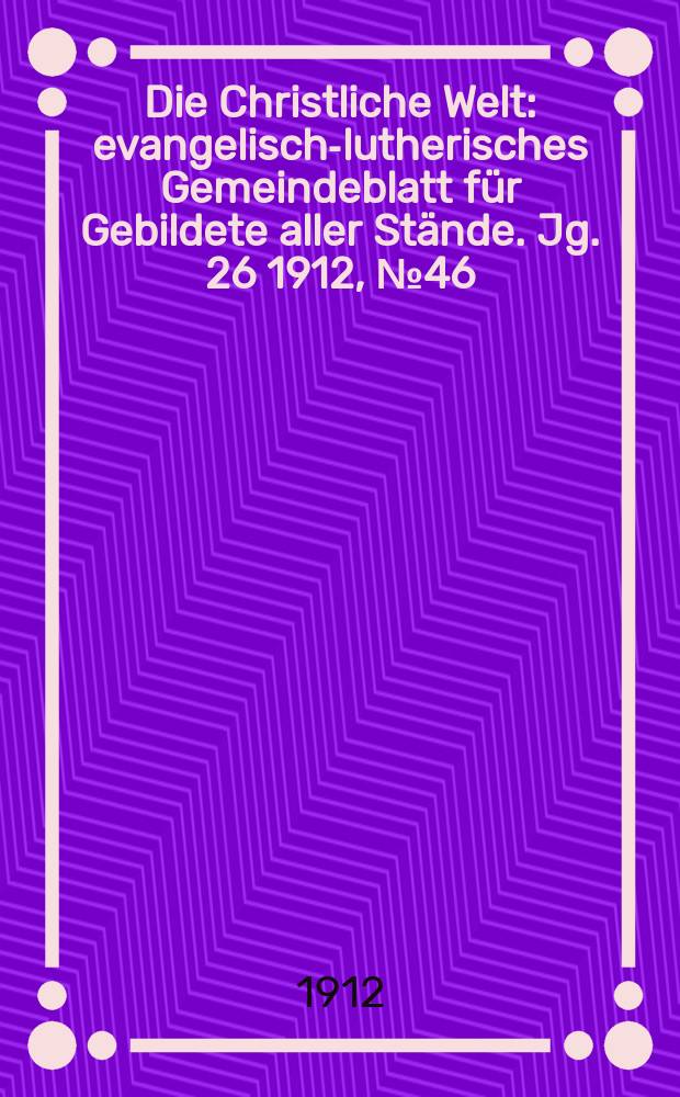 Die Christliche Welt : evangelisch-lutherisches Gemeindeblatt für Gebildete aller Stände. Jg. 26 1912, № 46