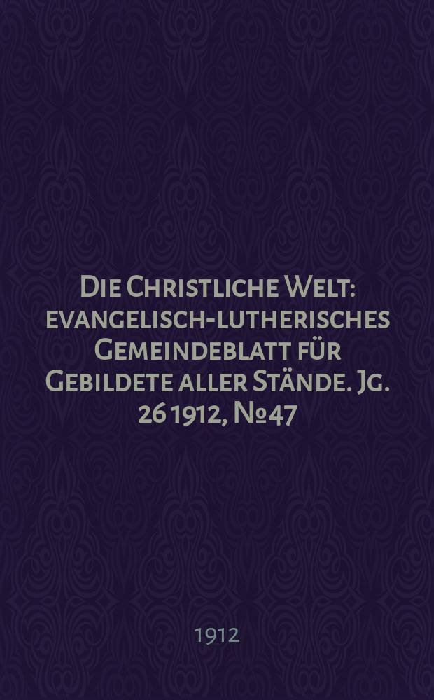 Die Christliche Welt : evangelisch-lutherisches Gemeindeblatt für Gebildete aller Stände. Jg. 26 1912, № 47