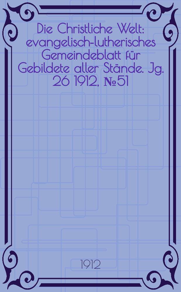 Die Christliche Welt : evangelisch-lutherisches Gemeindeblatt für Gebildete aller Stände. Jg. 26 1912, № 51