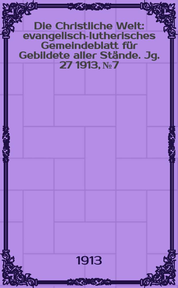 Die Christliche Welt : evangelisch-lutherisches Gemeindeblatt für Gebildete aller Stände. Jg. 27 1913, № 7