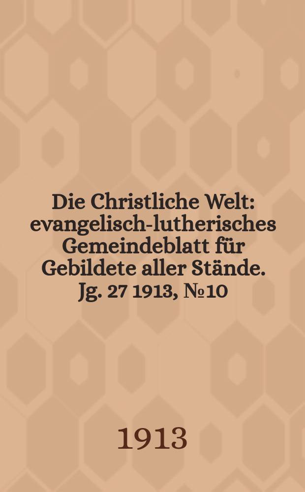 Die Christliche Welt : evangelisch-lutherisches Gemeindeblatt für Gebildete aller Stände. Jg. 27 1913, № 10