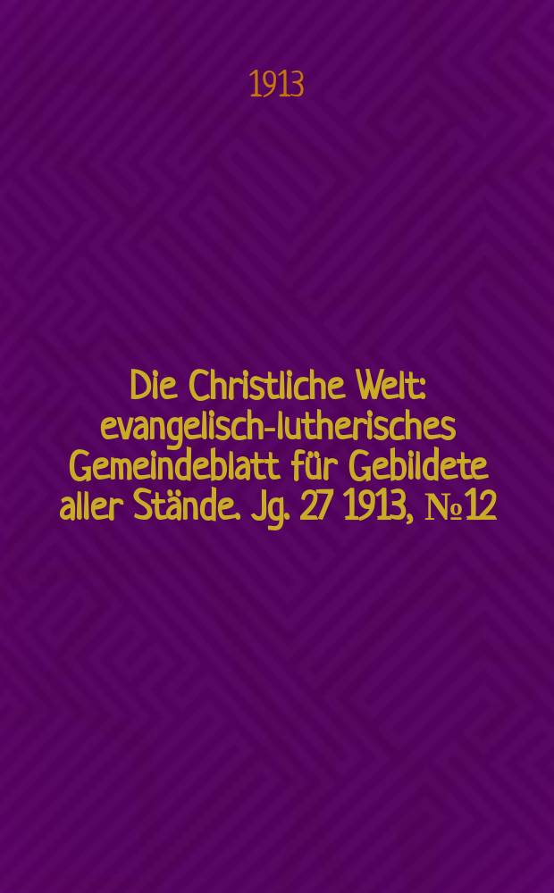 Die Christliche Welt : evangelisch-lutherisches Gemeindeblatt für Gebildete aller Stände. Jg. 27 1913, № 12