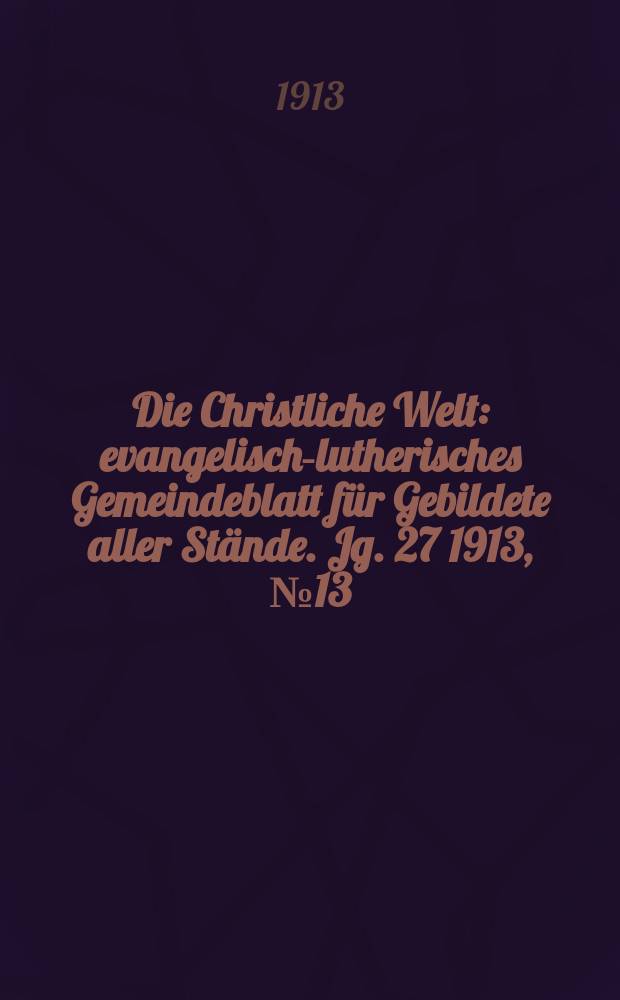 Die Christliche Welt : evangelisch-lutherisches Gemeindeblatt für Gebildete aller Stände. Jg. 27 1913, № 13