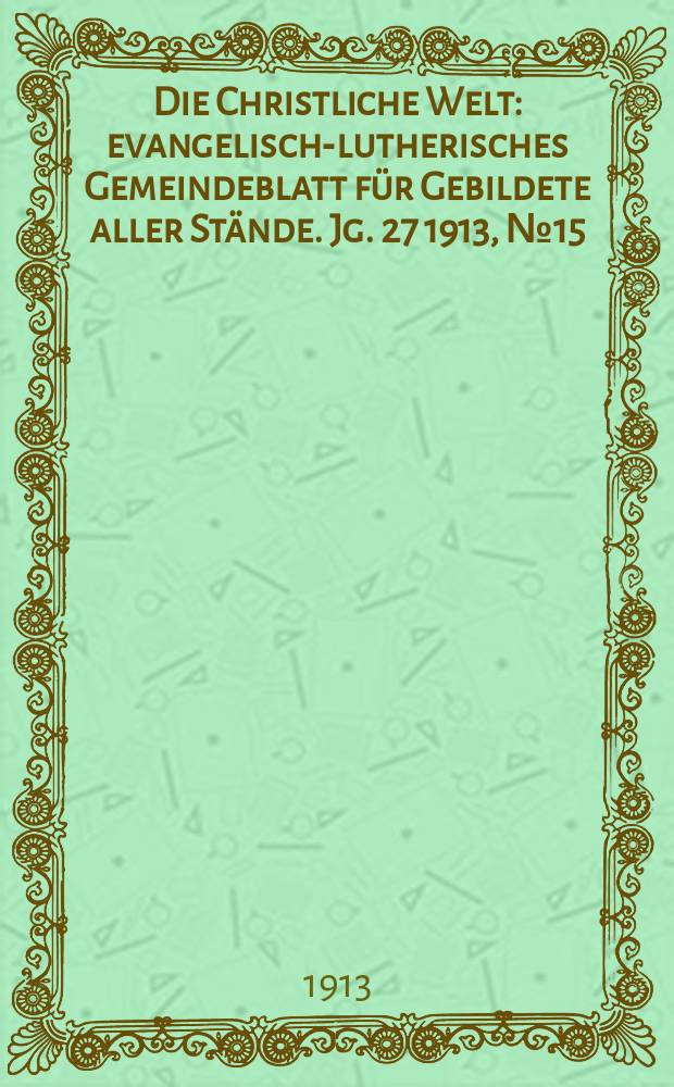 Die Christliche Welt : evangelisch-lutherisches Gemeindeblatt für Gebildete aller Stände. Jg. 27 1913, № 15