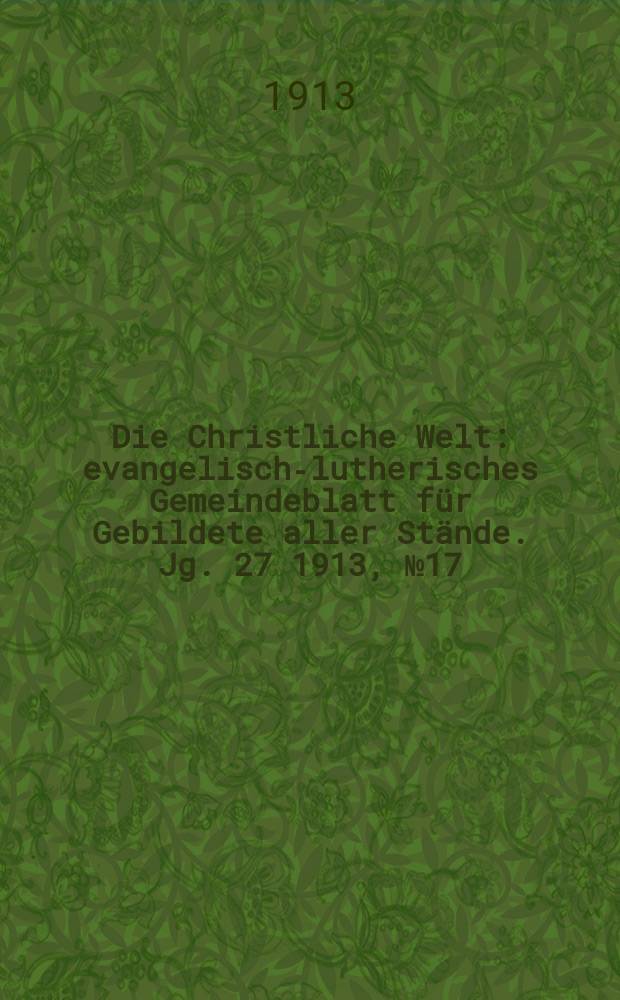 Die Christliche Welt : evangelisch-lutherisches Gemeindeblatt für Gebildete aller Stände. Jg. 27 1913, № 17