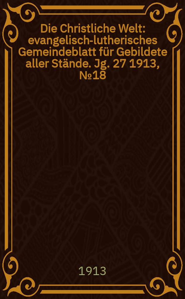 Die Christliche Welt : evangelisch-lutherisches Gemeindeblatt für Gebildete aller Stände. Jg. 27 1913, № 18