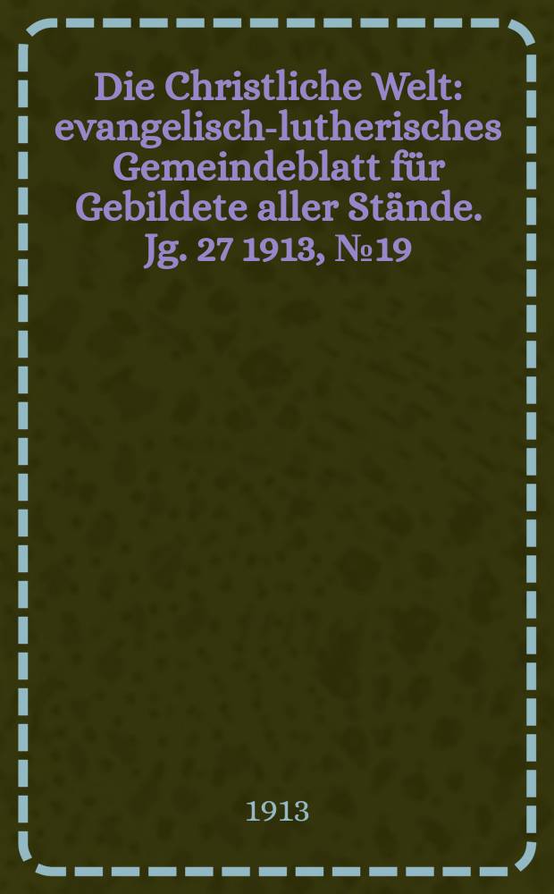 Die Christliche Welt : evangelisch-lutherisches Gemeindeblatt für Gebildete aller Stände. Jg. 27 1913, № 19