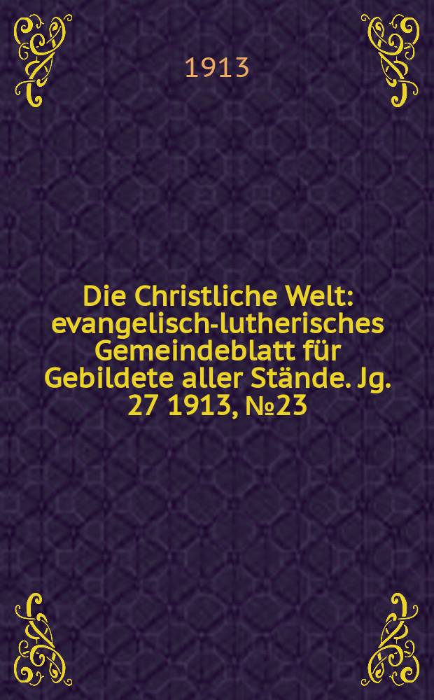 Die Christliche Welt : evangelisch-lutherisches Gemeindeblatt für Gebildete aller Stände. Jg. 27 1913, № 23