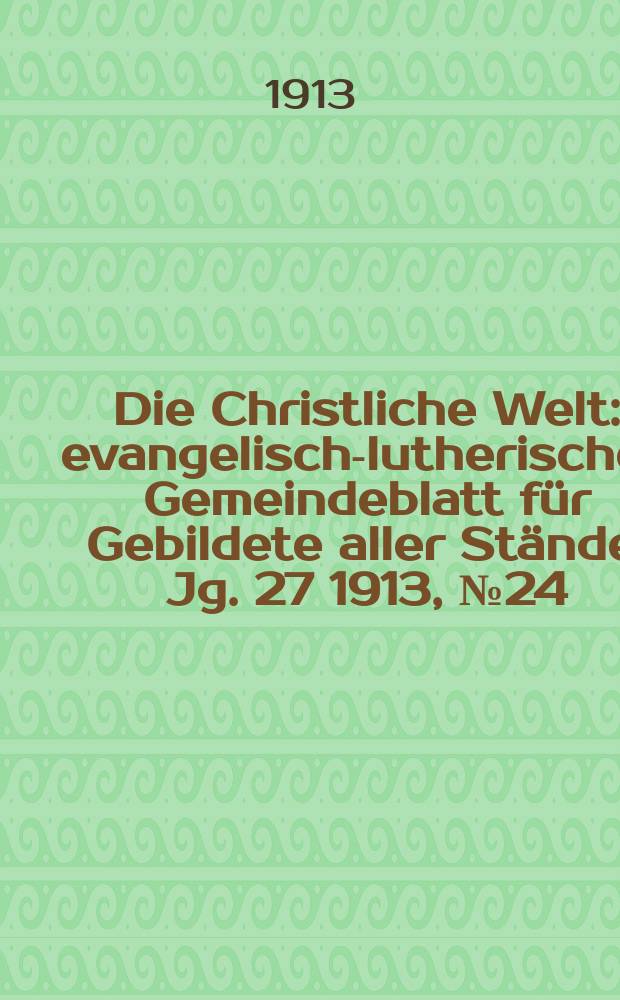 Die Christliche Welt : evangelisch-lutherisches Gemeindeblatt für Gebildete aller Stände. Jg. 27 1913, № 24