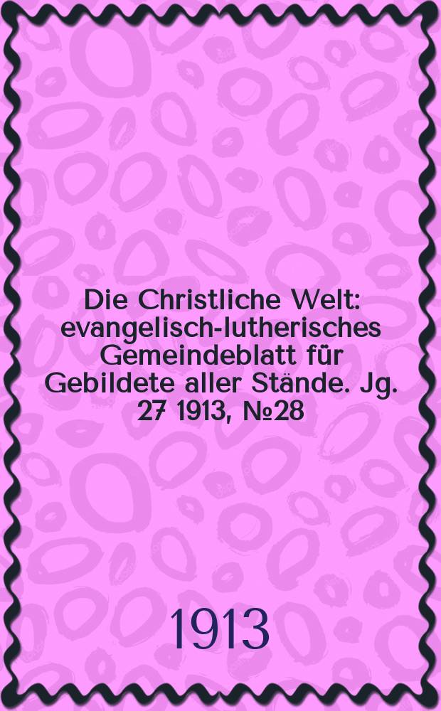 Die Christliche Welt : evangelisch-lutherisches Gemeindeblatt für Gebildete aller Stände. Jg. 27 1913, № 28