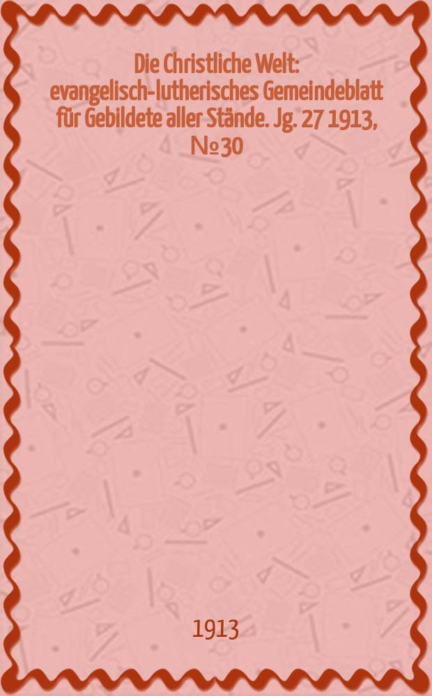 Die Christliche Welt : evangelisch-lutherisches Gemeindeblatt für Gebildete aller Stände. Jg. 27 1913, № 30