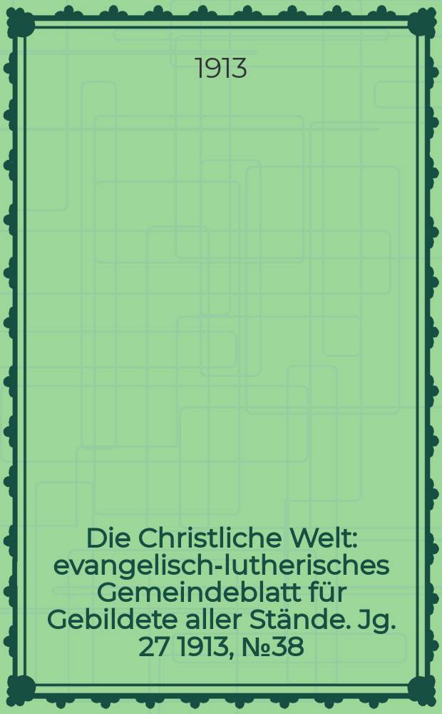 Die Christliche Welt : evangelisch-lutherisches Gemeindeblatt für Gebildete aller Stände. Jg. 27 1913, № 38