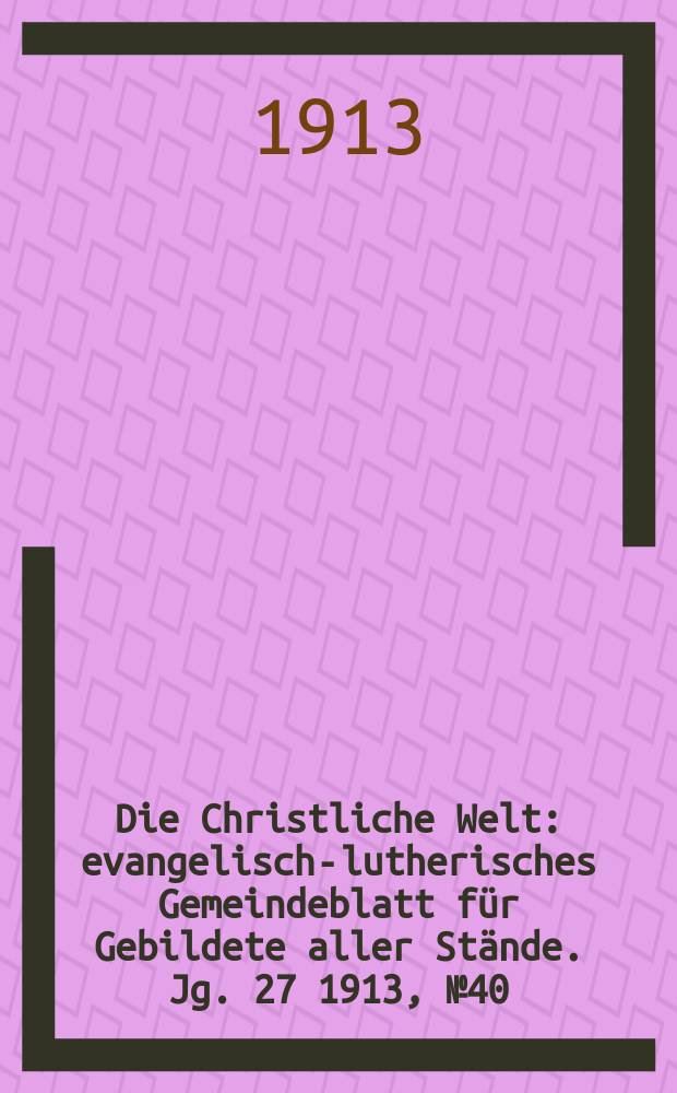 Die Christliche Welt : evangelisch-lutherisches Gemeindeblatt für Gebildete aller Stände. Jg. 27 1913, № 40