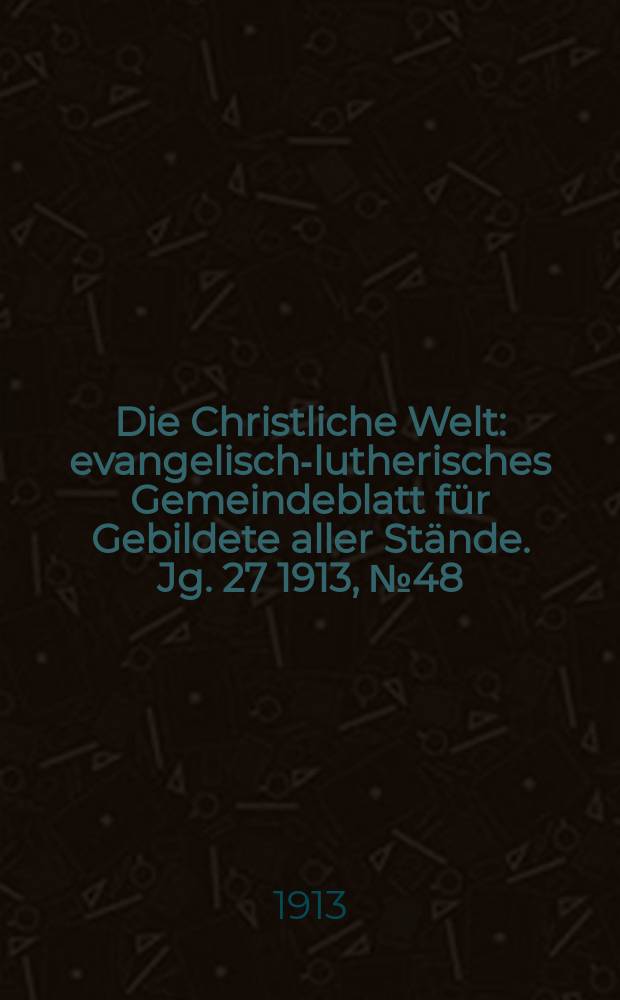 Die Christliche Welt : evangelisch-lutherisches Gemeindeblatt für Gebildete aller Stände. Jg. 27 1913, № 48