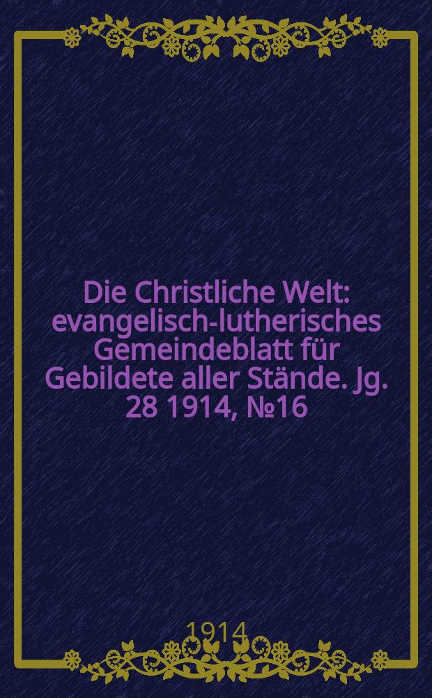 Die Christliche Welt : evangelisch-lutherisches Gemeindeblatt für Gebildete aller Stände. Jg. 28 1914, № 16