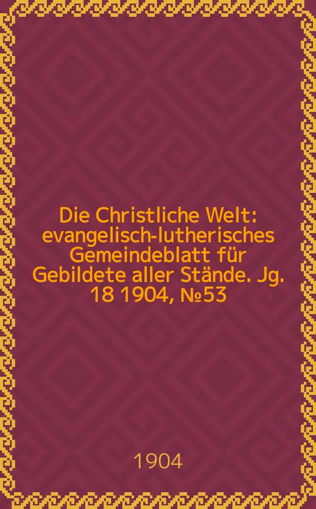 Die Christliche Welt : evangelisch-lutherisches Gemeindeblatt für Gebildete aller Stände. Jg. 18 1904, № 53
