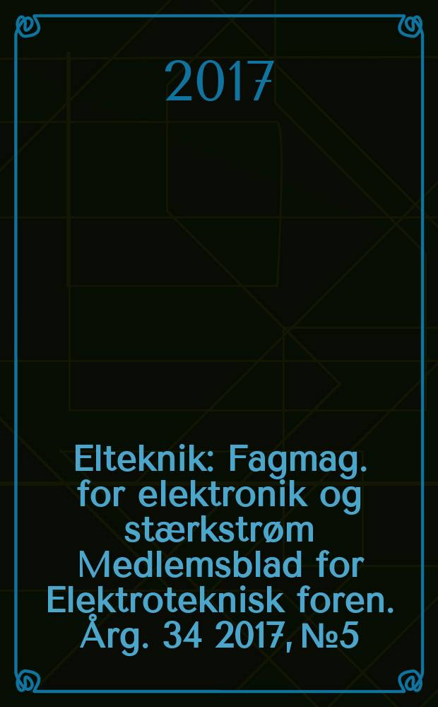 Elteknik : Fagmag. for elektronik og stærkstrøm Medlemsblad for Elektroteknisk foren. Årg. 34 2017, № 5/6