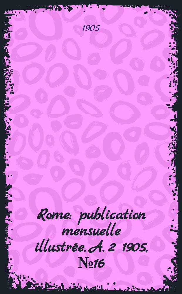 Rome : publication mensuelle illustrée. A. 2 1905, № 16