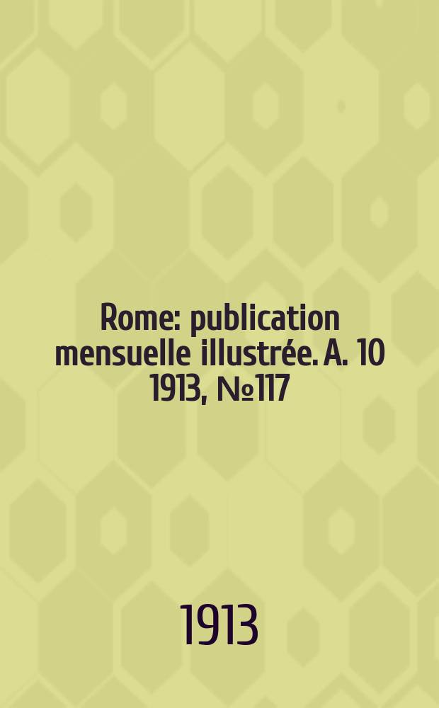 Rome : publication mensuelle illustrée. A. 10 1913, № 117
