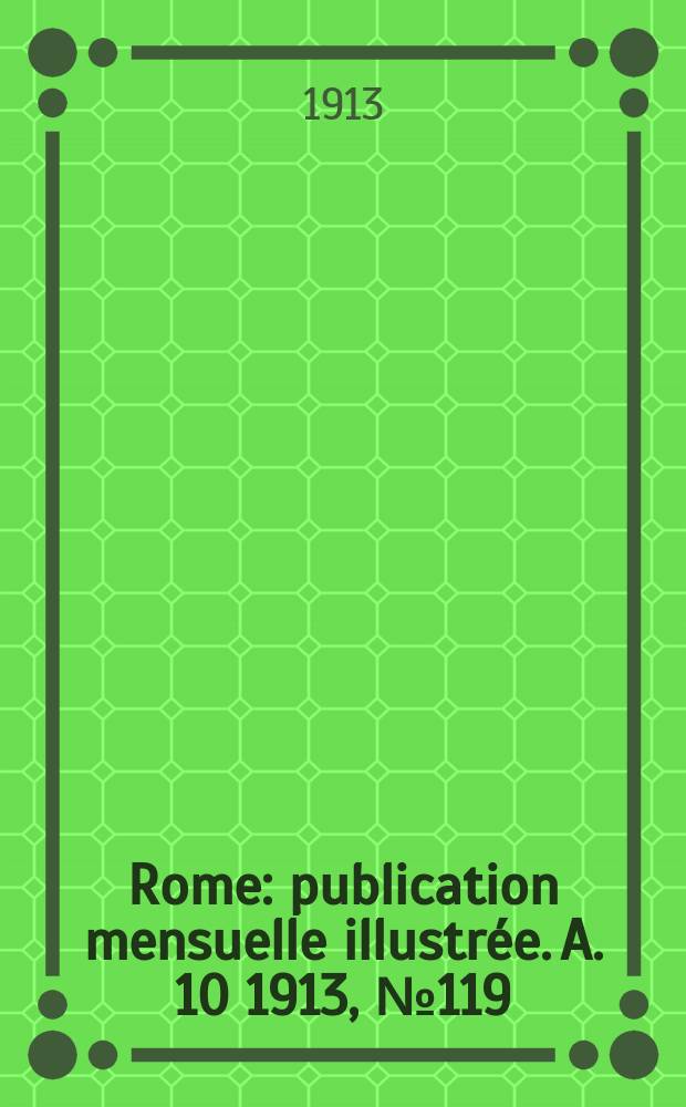 Rome : publication mensuelle illustrée. A. 10 1913, № 119