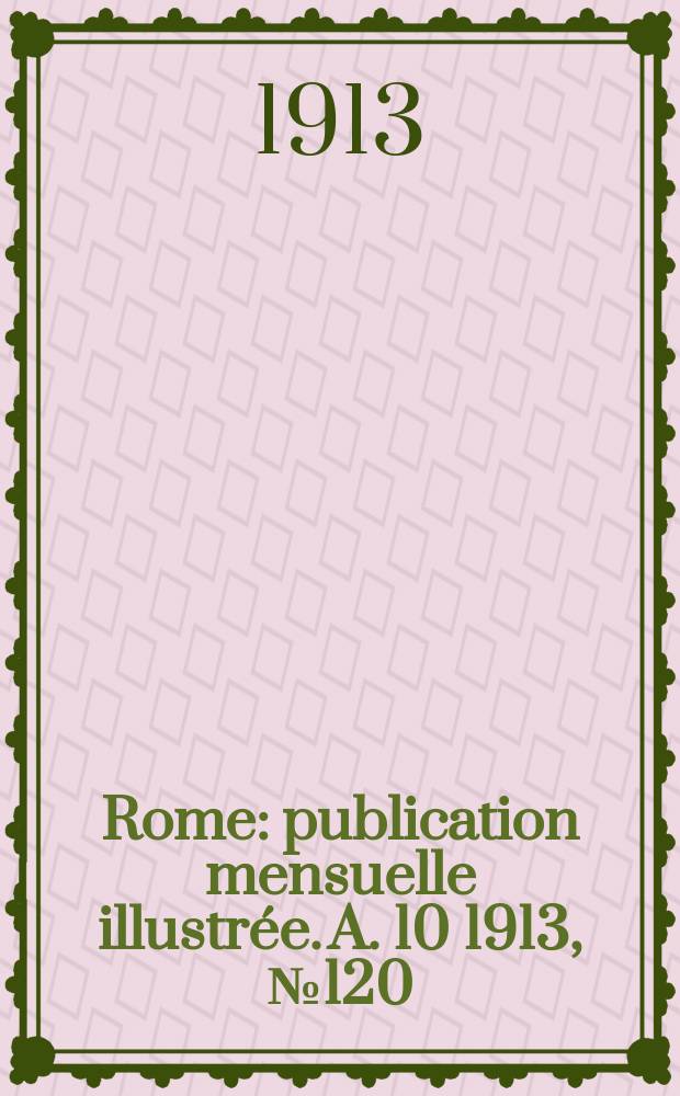 Rome : publication mensuelle illustrée. A. 10 1913, № 120
