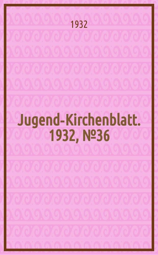 Jugend-Kirchenblatt. 1932, № 36