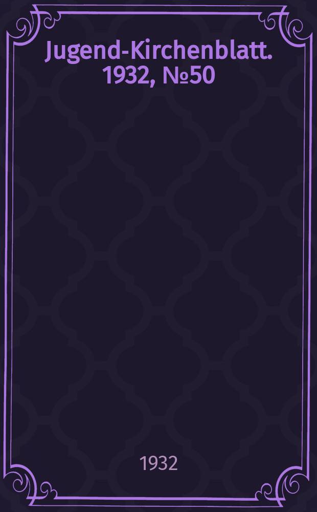 Jugend-Kirchenblatt. 1932, № 50