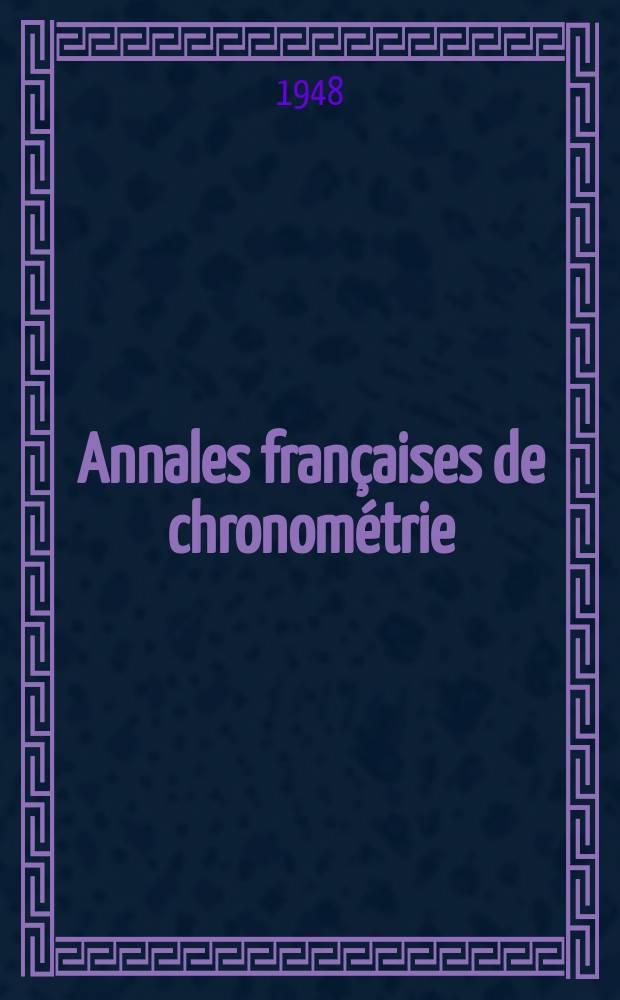 Annales françaises de chronométrie : Organe trimestre de l'Observatoire national de Besançon de l'Institut de chronometrie, de L'Université de Besançon et de la S-té chronométrique de France Publ. sous la dir. de René Baillard et J. Haag. Sér. 2, a. 18 1948, t. 2, trimestre 3