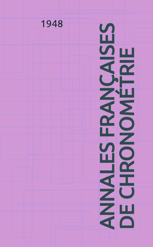 Annales françaises de chronométrie : Organe trimestre de l'Observatoire national de Besançon de l'Institut de chronometrie, de L'Université de Besançon et de la S-té chronométrique de France Publ. sous la dir. de René Baillard et J. Haag. Sér. 2, a. 18 1948, t. 3, trimestre 4