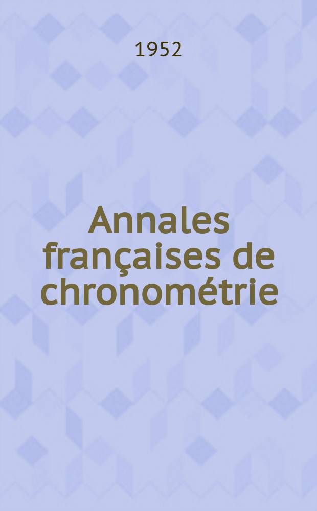 Annales françaises de chronométrie : Organe trimestre de l'Observatoire national de Besançon de l'Institut de chronometrie, de L'Université de Besançon et de la S-té chronométrique de France Publ. sous la dir. de René Baillard et J. Haag. Sér. 2, a. 22 1952, t. 6, trimestre 2
