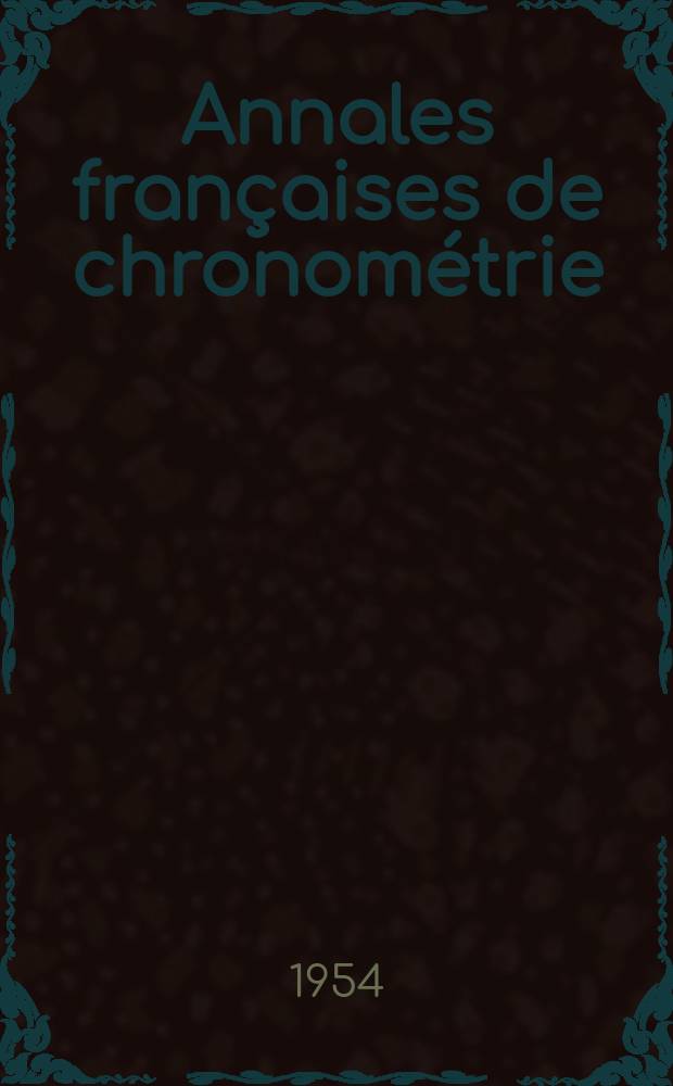 Annales françaises de chronométrie : Organe trimestre de l'Observatoire national de Besançon de l'Institut de chronometrie, de L'Université de Besançon et de la S-té chronométrique de France Publ. sous la dir. de René Baillard et J. Haag. Sér. 2, a. 24 1954, t. 8, trimestre 1