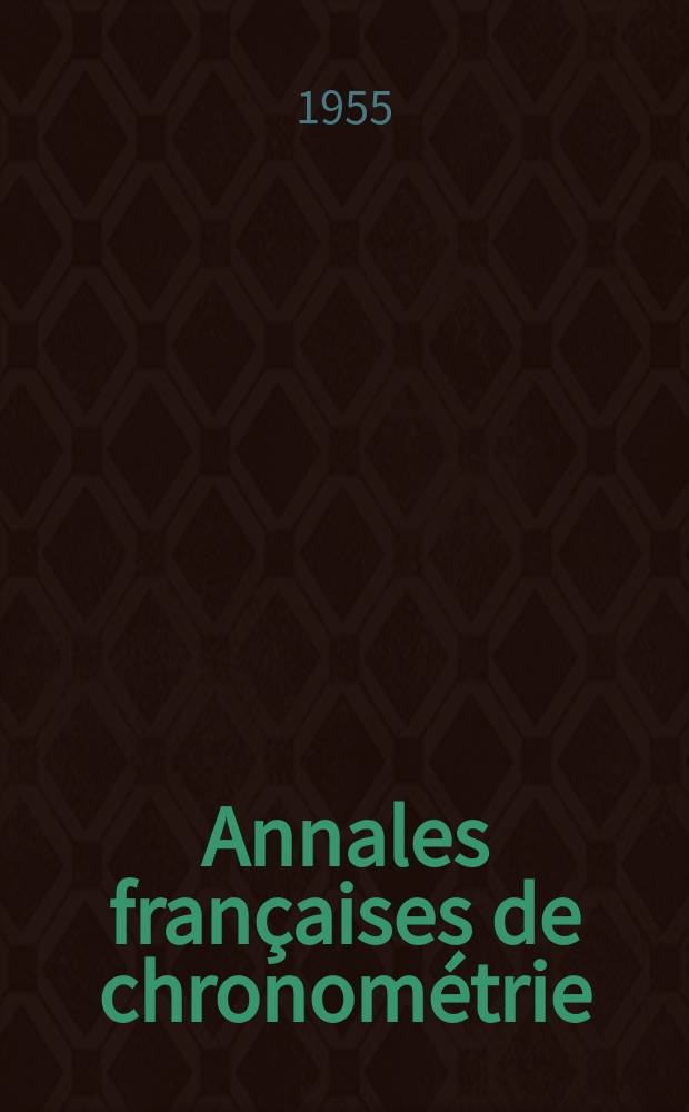 Annales françaises de chronométrie : Organe trimestre de l'Observatoire national de Besançon de l'Institut de chronometrie, de L'Université de Besançon et de la S-té chronométrique de France Publ. sous la dir. de René Baillard et J. Haag. Sér. 2, a. 25 1955, t. 9, trimestre 1