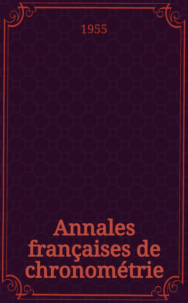 Annales françaises de chronométrie : Organe trimestre de l'Observatoire national de Besançon de l'Institut de chronometrie, de L'Université de Besançon et de la S-té chronométrique de France Publ. sous la dir. de René Baillard et J. Haag. Sér. 2, a. 25 1955, t. 9, trimestre 4