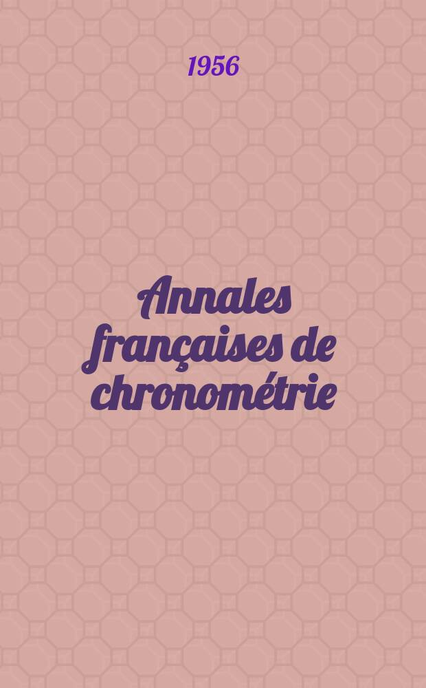 Annales françaises de chronométrie : Organe trimestre de l'Observatoire national de Besançon de l'Institut de chronometrie, de L'Université de Besançon et de la S-té chronométrique de France Publ. sous la dir. de René Baillard et J. Haag. Sér. 2, a. 26 1956, t. 10, trimestre 1