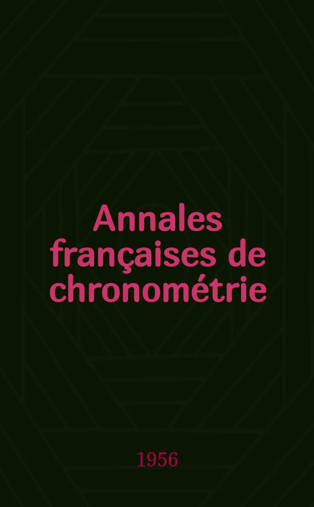 Annales françaises de chronométrie : Organe trimestre de l'Observatoire national de Besançon de l'Institut de chronometrie, de L'Université de Besançon et de la S-té chronométrique de France Publ. sous la dir. de René Baillard et J. Haag. Sér. 2, a. 26 1956, t. 10, trimestre 4