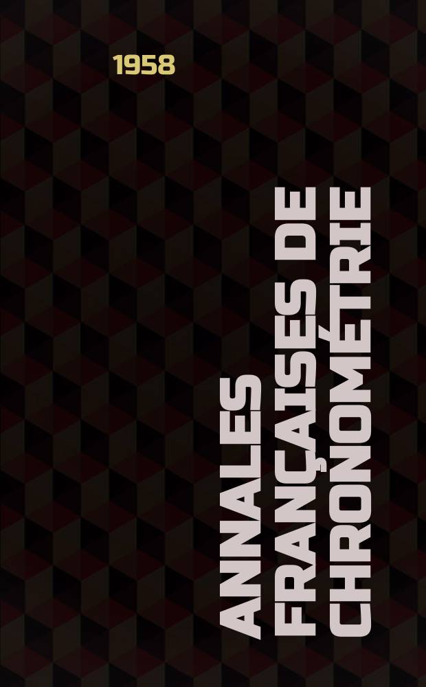 Annales françaises de chronométrie : Organe trimestre de l'Observatoire national de Besançon de l'Institut de chronometrie, de L'Université de Besançon et de la S-té chronométrique de France Publ. sous la dir. de René Baillard et J. Haag. Sér. 2, a. 28 1958, t. 12, trimestre 1