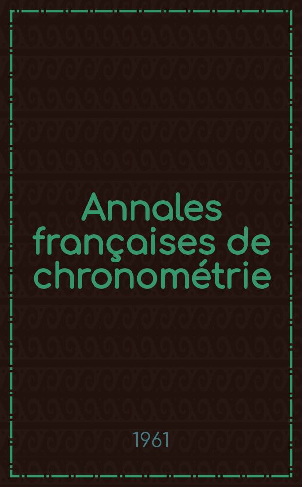Annales françaises de chronométrie : Organe trimestre de l'Observatoire national de Besançon de l'Institut de chronometrie, de L'Université de Besançon et de la S-té chronométrique de France Publ. sous la dir. de René Baillard et J. Haag. Sér. 2, a. 31 1961, t. 15, trimestre 2