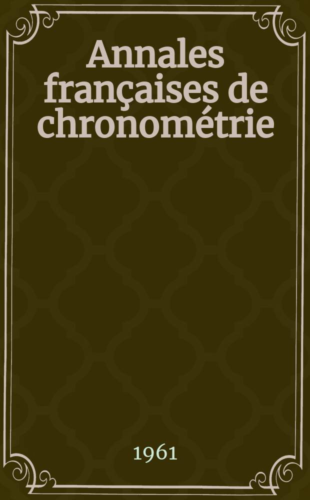 Annales françaises de chronométrie : Organe trimestre de l'Observatoire national de Besançon de l'Institut de chronometrie, de L'Université de Besançon et de la S-té chronométrique de France Publ. sous la dir. de René Baillard et J. Haag. Sér. 2, a. 31 1961, t. 15, trimestre 3