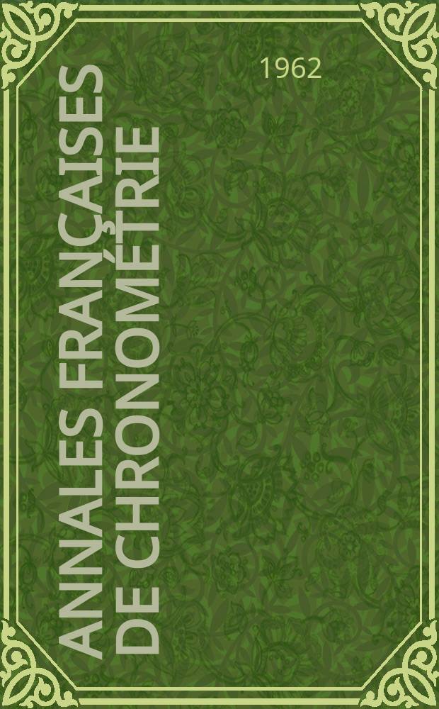 Annales françaises de chronométrie : Organe trimestre de l'Observatoire national de Besançon de l'Institut de chronometrie, de L'Université de Besançon et de la S-té chronométrique de France Publ. sous la dir. de René Baillard et J. Haag. Sér. 2, a. 32 1962, t. 16, trimestre 3/4