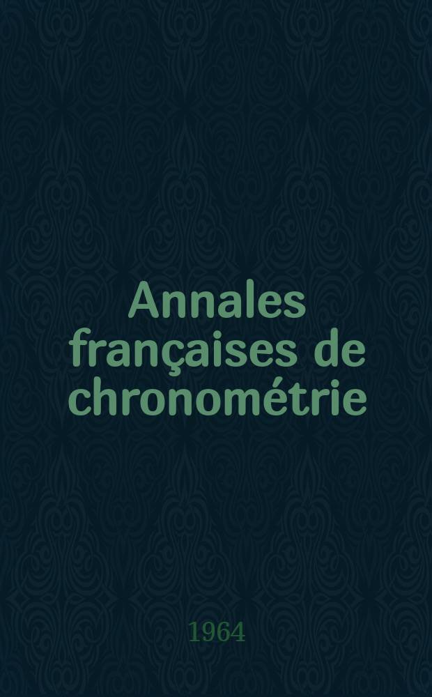 Annales françaises de chronométrie : Organe trimestre de l'Observatoire national de Besançon de l'Institut de chronometrie, de L'Université de Besançon et de la S-té chronométrique de France Publ. sous la dir. de René Baillard et J. Haag. Sér. 2, a. 34 1964, t. 18, trimestre 2