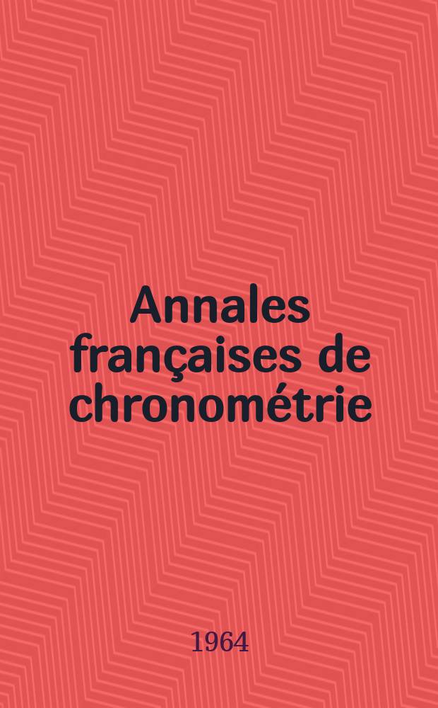 Annales françaises de chronométrie : Organe trimestre de l'Observatoire national de Besançon de l'Institut de chronometrie, de L'Université de Besançon et de la S-té chronométrique de France Publ. sous la dir. de René Baillard et J. Haag. Sér. 2, a. 34 1964, t. 18, trimestre 3