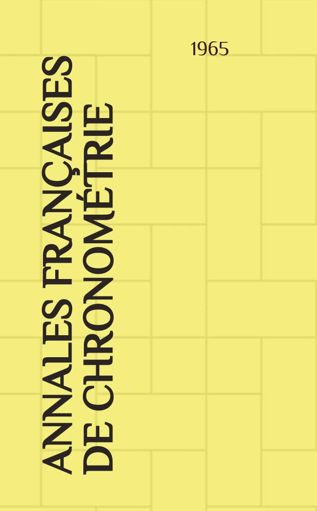 Annales françaises de chronométrie : Organe trimestre de l'Observatoire national de Besançon de l'Institut de chronometrie, de L'Université de Besançon et de la S-té chronométrique de France Publ. sous la dir. de René Baillard et J. Haag. Sér. 2, a. 35 1965, t. 19, trimestre 1/4